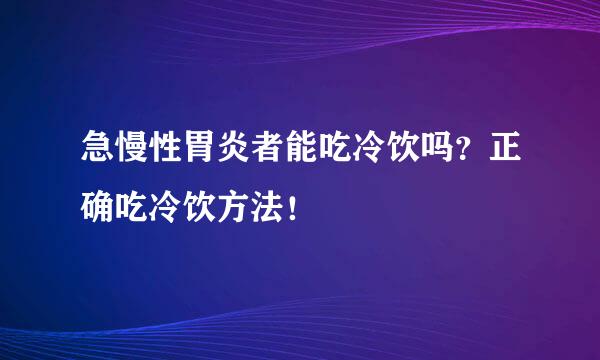急慢性胃炎者能吃冷饮吗？正确吃冷饮方法！