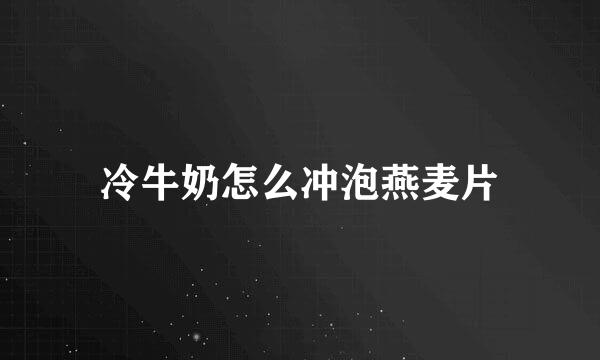 冷牛奶怎么冲泡燕麦片