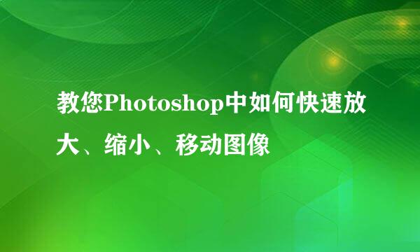教您Photoshop中如何快速放大、缩小、移动图像