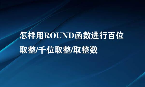 怎样用ROUND函数进行百位取整/千位取整/取整数