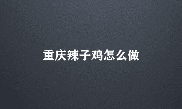 重庆辣子鸡怎么做