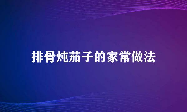 排骨炖茄子的家常做法