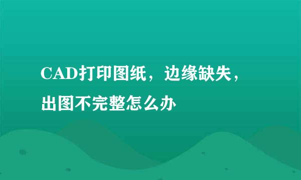 CAD打印图纸,边缘缺失,出图不完整怎么办