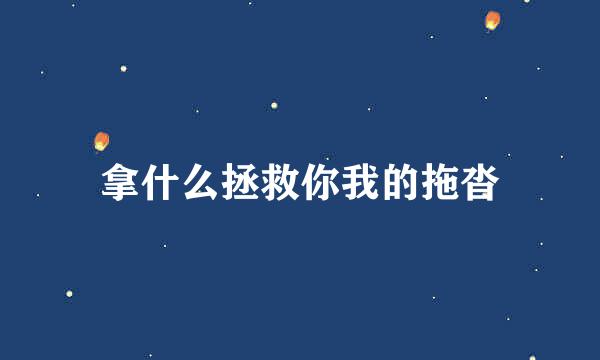 拿什么拯救你我的拖沓