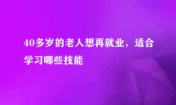 40多岁的老人想再就业，适合学习哪些技能