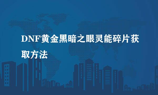 DNF黄金黑暗之眼灵能碎片获取方法