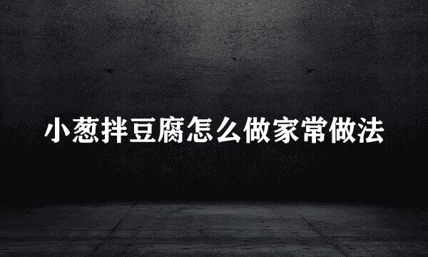 小葱拌豆腐怎么做家常做法