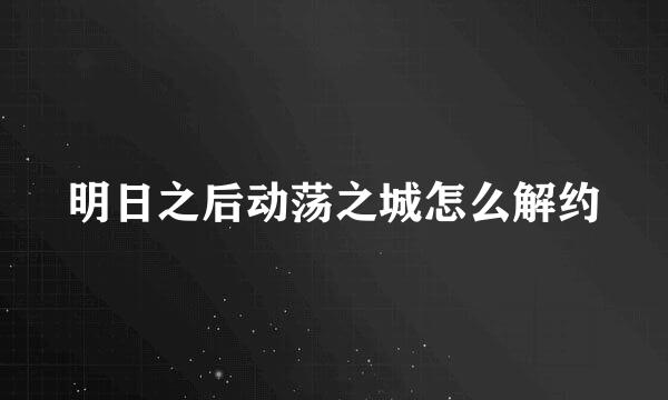 明日之后动荡之城怎么解约