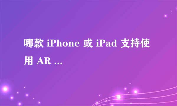 哪款 iPhone 或 iPad 支持使用 AR 应用程序