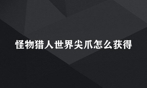 怪物猎人世界尖爪怎么获得