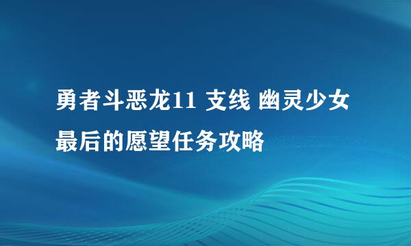 勇者斗恶龙11 支线 幽灵少女最后的愿望任务攻略