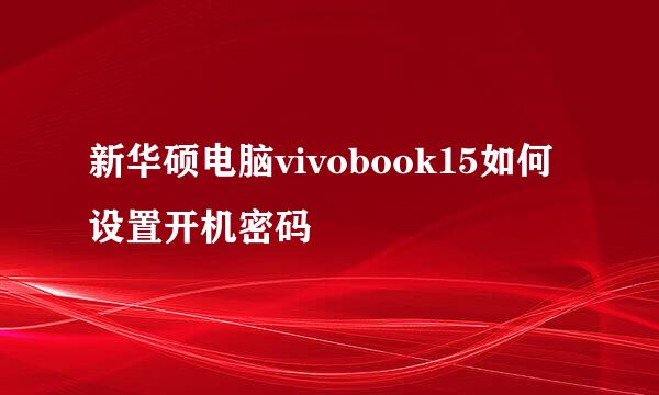新华硕电脑vivobook15如何设置开机密码
