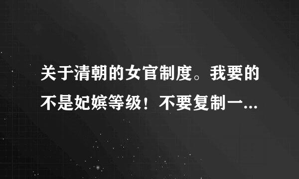 关于清朝的女官制度。我要的不是妃嫔等级！不要复制一大段的妃嫔等级..