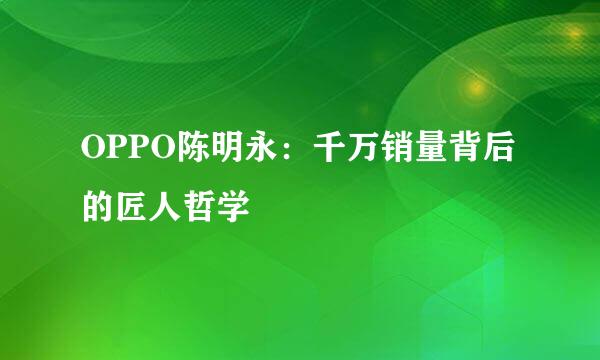 OPPO陈明永：千万销量背后的匠人哲学