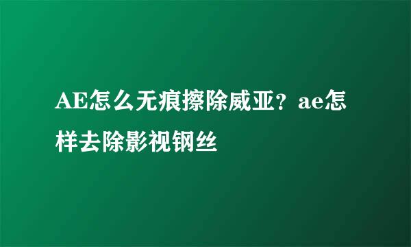 AE怎么无痕擦除威亚？ae怎样去除影视钢丝