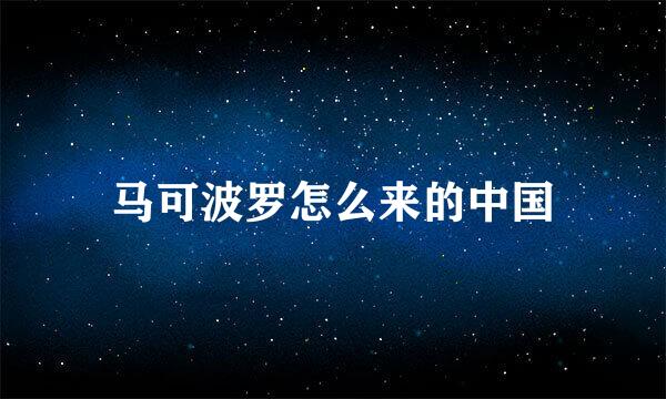 马可波罗怎么来的中国