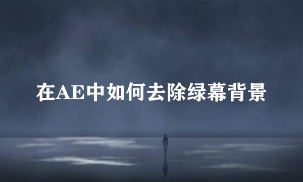 在AE中如何去除绿幕背景