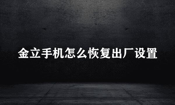 金立手机怎么恢复出厂设置