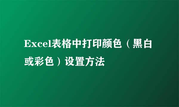 Excel表格中打印颜色（黑白或彩色）设置方法