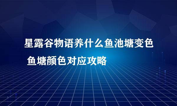 星露谷物语养什么鱼池塘变色 鱼塘颜色对应攻略
