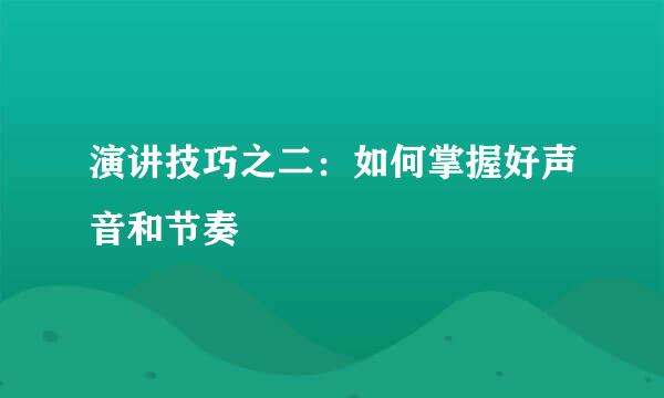 演讲技巧之二:如何掌握好声音和节奏