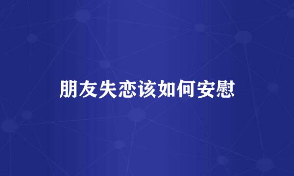 朋友失恋该如何安慰