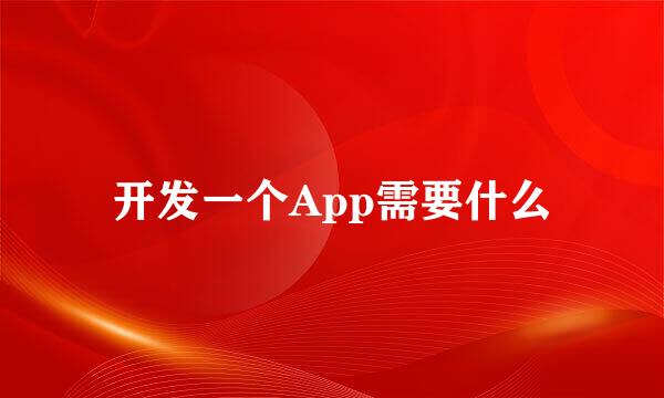 开发一个App需要什么