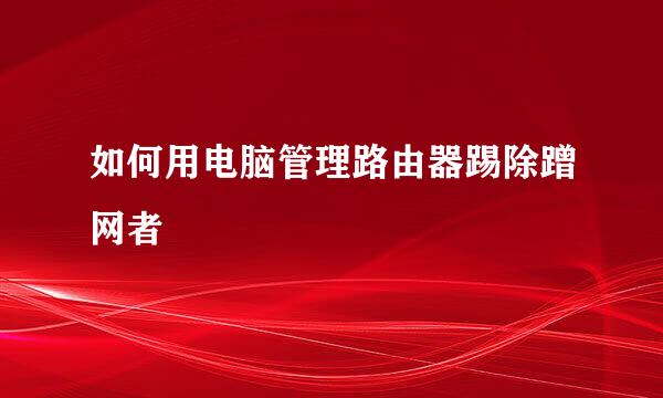 如何用电脑管理路由器踢除蹭网者