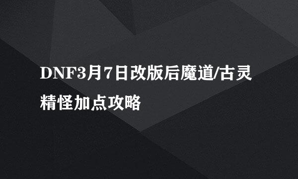 DNF3月7日改版后魔道/古灵精怪加点攻略