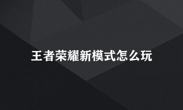 王者荣耀新模式怎么玩