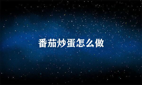 番茄炒蛋怎么做