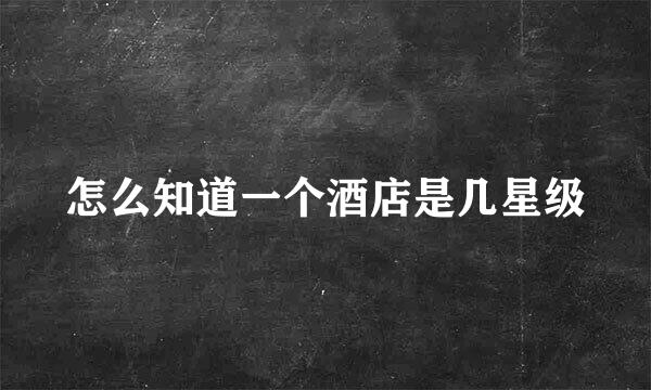 怎么知道一个酒店是几星级