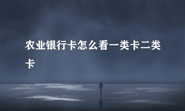 农业银行卡怎么看一类卡二类卡