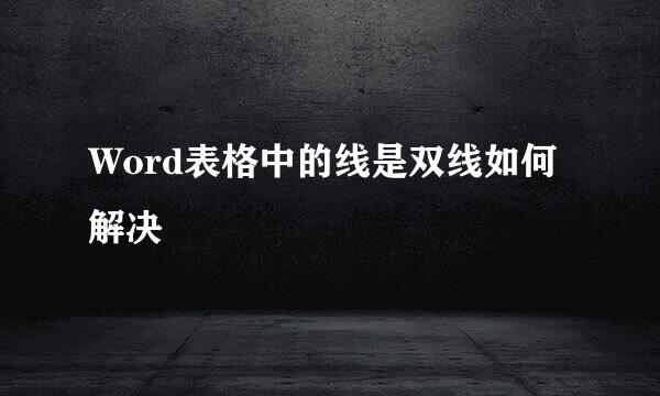 Word表格中的线是双线如何解决