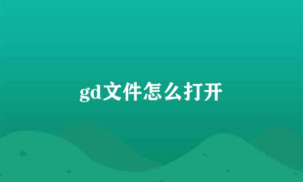 gd文件怎么打开
