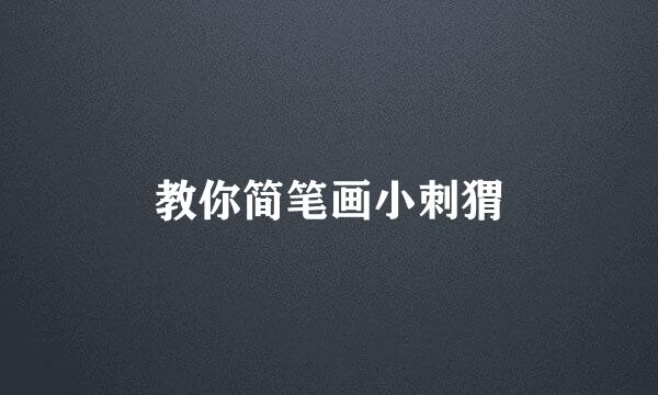 教你简笔画小刺猬