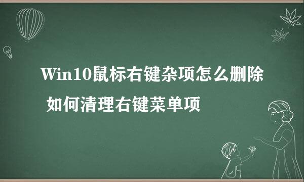 Win10鼠标右键杂项怎么删除 如何清理右键菜单项