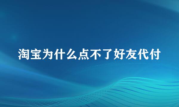 淘宝为什么点不了好友代付
