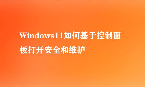 Windows11如何基于控制面板打开安全和维护