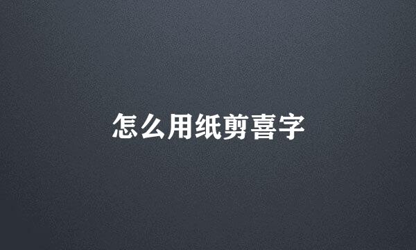 怎么用纸剪喜字
