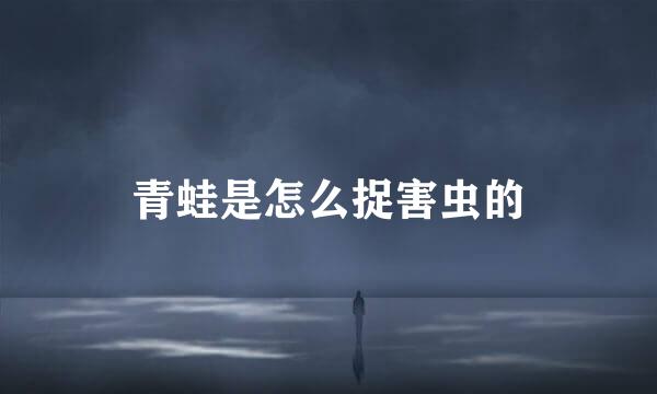 青蛙是怎么捉害虫的