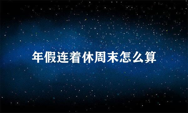 年假连着休周末怎么算