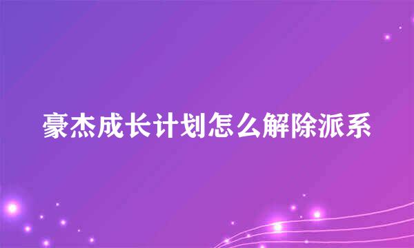 豪杰成长计划怎么解除派系