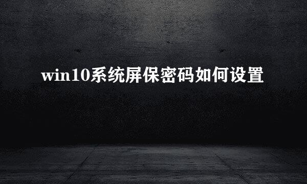 win10系统屏保密码如何设置