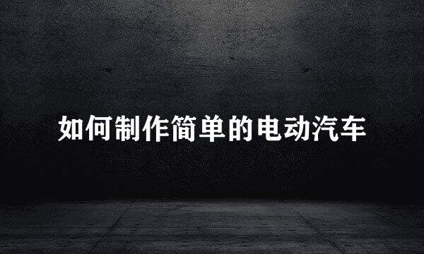 如何制作简单的电动汽车