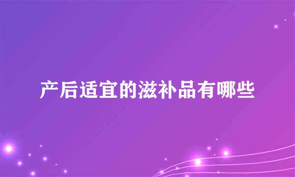 产后适宜的滋补品有哪些