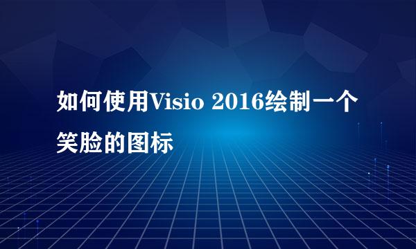 如何使用Visio 2016绘制一个笑脸的图标