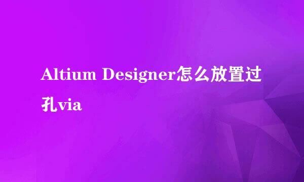 Altium Designer怎么放置过孔via