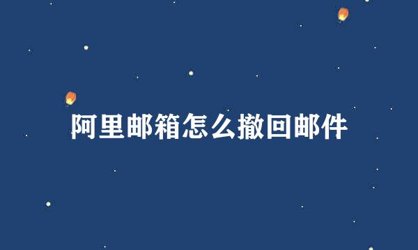 阿里邮箱怎么撤回邮件