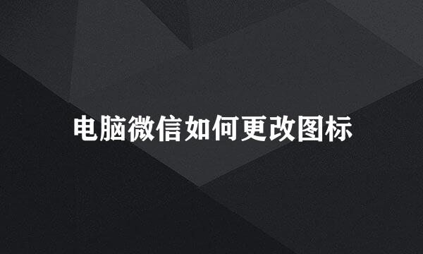 电脑微信如何更改图标